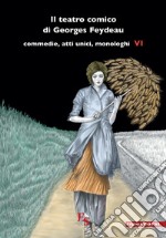 Il teatro comico di Georges Feydeau. Commedie, atti unici, monologhi. Vol. 6 libro