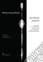 Performing media. Un futuro remoto. Il percorso di Carlo Infante tra memoria dell'avanguardia e transizione digitale libro