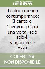 Teatro coreano contemporaneo: Il canto di Cheoyong-C'era una volta, sciò sciò-Il viaggio delle ossa libro