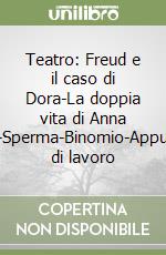 Teatro: Freud e il caso di Dora-La doppia vita di Anna O.-Sperma-Binomio-Appunti di lavoro