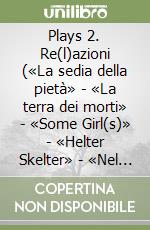 Plays 2. Re(l)azioni («La sedia della pietà» - «La terra dei morti» - «Some Girl(s)» - «Helter Skelter» - «Nel buio del bosco») libro