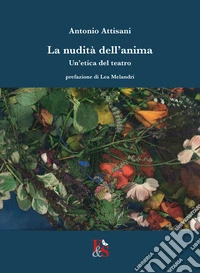 La nudità dell'anima. Un'etica del teatro libro