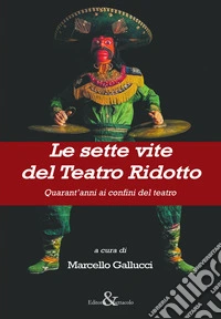 Le sette vite del Teatro Ridotto. Quarant'anni ai confini del teatro libro
