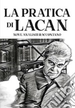 La pratica di Lacan. Nove analisti raccontano libro