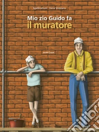 Mio zio Guido fa il muratore. Ediz. a colori libro