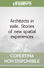 Architects in exile. Stories of new spatial experiences libro