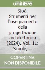 Stoà. Strumenti per l'insegnamento della progettazione architettonica (2024). Vol. 11: Scuole, edifici-Schools, buildings libro