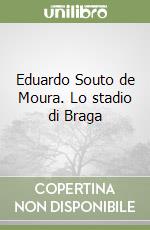 Eduardo Souto de Moura. Lo stadio di Braga libro