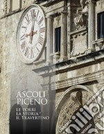 Ascoli Piceno. Le torri, la storia, il travertino. Ediz. illustrata libro