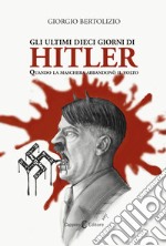 Gli ultimi dieci giorni di Hitler. Quando la maschera abbandonò il volto libro