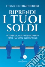 Riprendi i tuoi soldi. Ottenere il giusto risarcimento non è mai stato così semplice libro