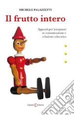 Il frutto intero. Appunti per insegnanti su comunicazione e relazione educativa libro