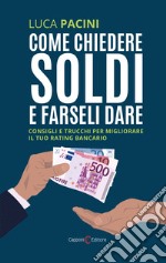 Come chiedere soldi e farseli dare. Consigli e trucchi per migliorare il tuo rating bancario libro