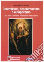 Centralismo, decentramento o autogoverno. Cosa sono Autonomia, Federalismo e Secessione libro