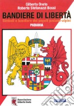 Bandiere di libertà. Simboli e bandiere dei popoli padano-alpini. Padania