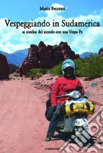 Vespeggiando in Sudamerica. Ai confini del mondo con una Vespa Px