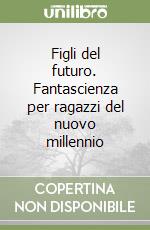 Figli del futuro. Fantascienza per ragazzi del nuovo millennio libro