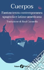 Cuerpos. Fantascienza contemporanea spagnola e latino-americana libro