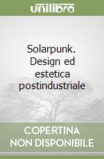 Solarpunk. Design ed estetica postindustriale libro