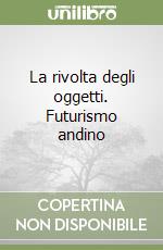 La rivolta degli oggetti. Futurismo andino libro