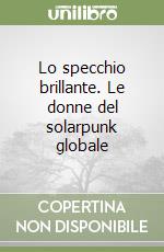 Lo specchio brillante. Le donne del solarpunk globale libro