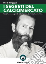 I segreti del calciomercato. La storia vera e le grandi esclusive di un giornalista in prima linea libro