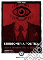 Stregoneria politica. Manuale di comunicazione politica non convenzionale