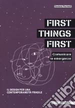 First things first. Comunicare le emergenze. Il design per una contemporaneità fragile libro