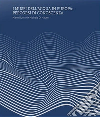 I Musei dell'Acqua in Europa. Percorsi di conoscenza. Ediz. a spirale