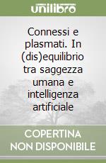 Connessi e plasmati. In (dis)equilibrio tra saggezza umana e intelligenza artificiale libro