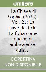 La Chiave di Sophia (2023). Vol. 21: La nave dei folli. La follia come origine di ambivalenze: dalla negazione del pensiero razionale alla matrice della sapienza, dall'isolamento del folle all'esaltazione del genio libro