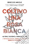 Coltivo una rosa bianca. Antimilitarismo e nonviolenza in Tenco, De Andrè, Jannacci, Endrigo, Bennato, Caparezza libro