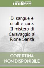 Di sangue e di altre cure. Il mistero di Caravaggio al Rione Sanità libro