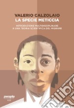 La specie meticcia. Introduzione multidisciplinare a una teoria scientifica del migrare libro