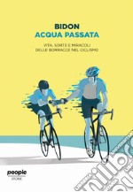 Acqua passata. Vita, sorte e miracoli delle borracce nel ciclismo libro