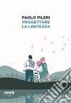 Progettare la lentezza libro di Pileri Paolo