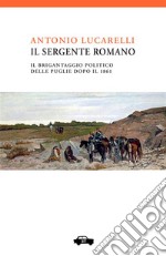 Il sergente Romano. Il brigantaggio politico delle Puglie dopo il 1860 libro