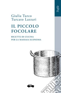 Il piccolo focolare. Ricette di cucina per la massaia economa. Nuova ediz. libro