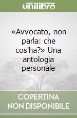 «Avvocato, non parla: che cos'ha?» Una antologia personale