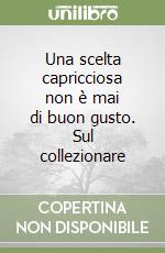 Una scelta capricciosa non è mai di buon gusto. Sul collezionare libro