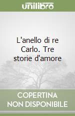 L'anello di re Carlo. Tre storie d'amore libro