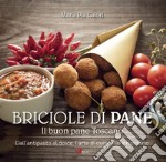 Briciole di pane. Il buon pane toscano. Dall'antipasto al dolce, l'arte di cucinarlo e riciclarlo. Ediz. illustrata