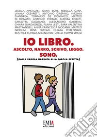 Io libro. Ascolto narro, scrivo, leggo, Sono. (Dalla parola narrata alla parola scritta) libro