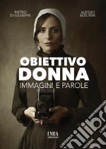 Obiettivo donna. Immagini e parole. Ediz. illustrata