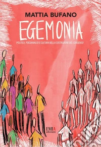 Egemonia. Politica, psicoanalisi e cultura nella costruzione del consenso libro