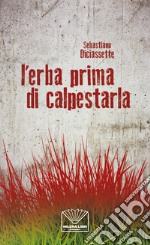 L'erba prima di calpestarla. Nuova ediz. libro