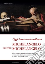 Oggi incontro la bellezza. Michelangelo contro Michelangelo. Lettura psicoterapica delle sessantadue opere autografe di Caravaggio oggi disponibili al pubblico in Russia, Europa e America libro