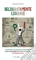 Deliberatamente liberale. La mia vita e la passione per la politica: come è germogliata, di cosa si è nutrita, che frutti ha dato libro