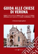 Guida alle chiese di Verona. Guida fondamentale per visitare le 30 più interessanti chiese di Verona e poter apprezzarne la storia, l'architettura e l'arte libro