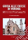 Guida alle chiese di Verona. Guida fondamentale per visitare le 30 più interessanti chiese di Verona e poter apprezzarne la storia, l'architettura e l'arte libro